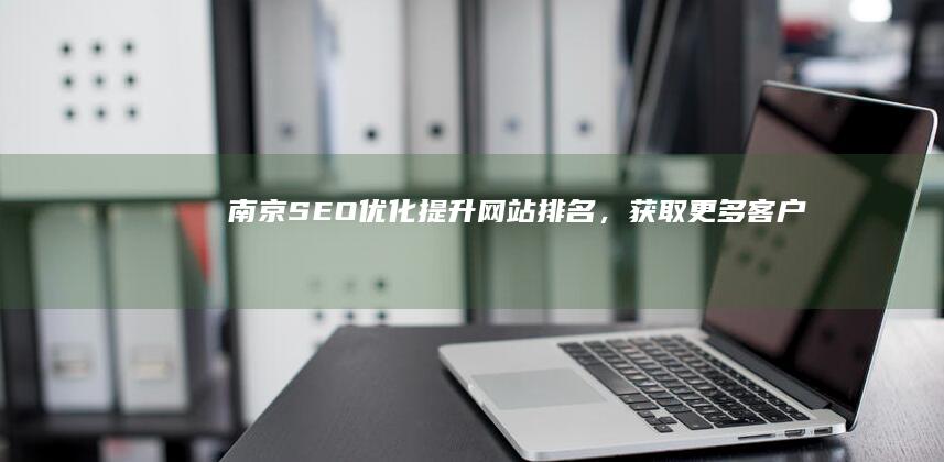 南京SEO优化：提升网站排名，获取更多客户