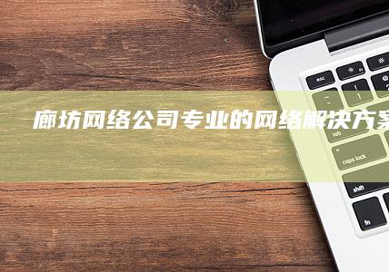 廊坊网络公司 - 专业的网络解决方案提供商