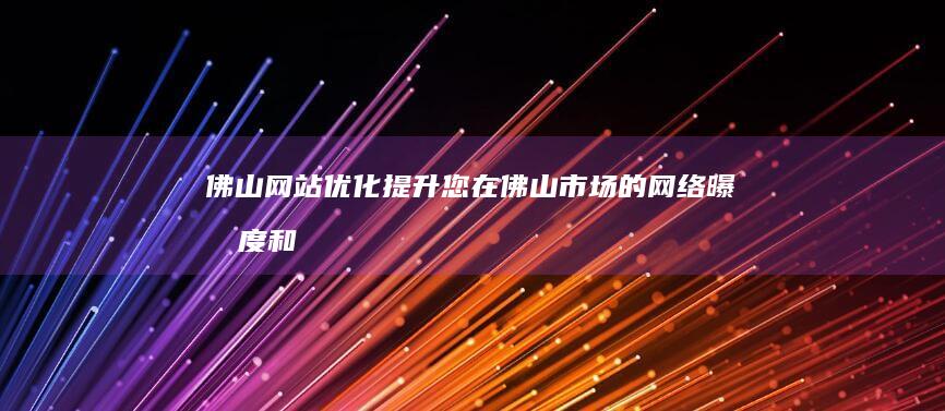 佛山网站优化：提升您在佛山市场的网络曝光度和竞争力