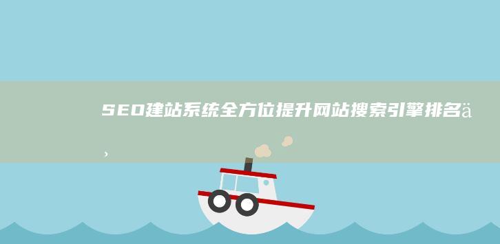 SEO建站系统：全方位提升网站搜索引擎排名与流量的解决方案
