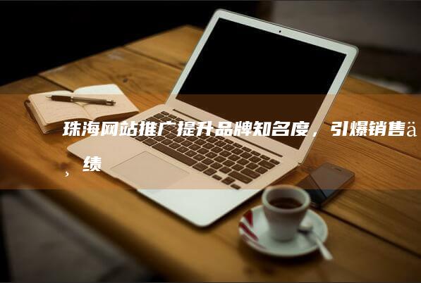 珠海网站推广：提升品牌知名度，引爆销售业绩