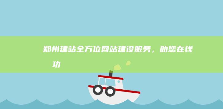 郑州建站：全方位网站建设服务，助您在线成功