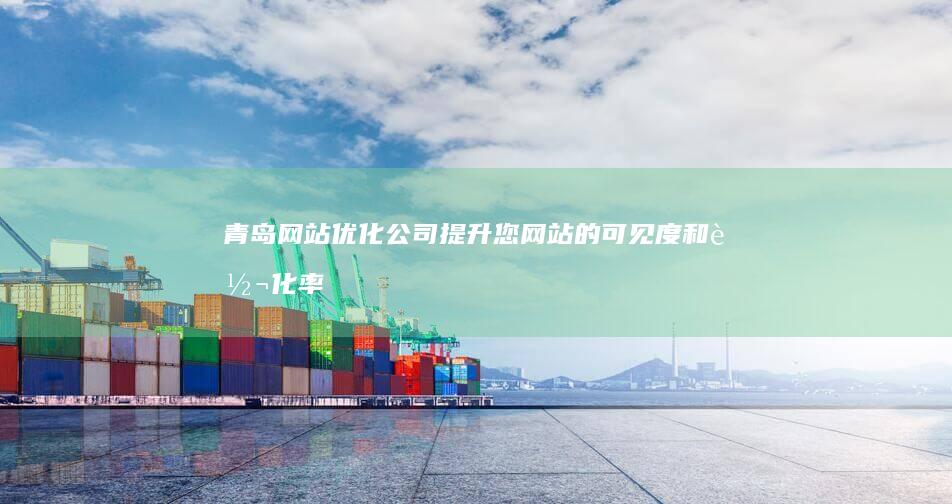 青岛网站优化公司 - 提升您网站的可见度和转化率