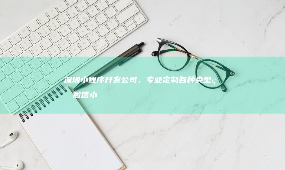 深圳小程序开发公司，专业定制各种类型的微信小程序