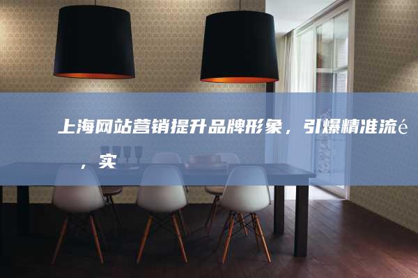 上海网站营销：提升品牌形象，引爆精准流量，实现业务增长