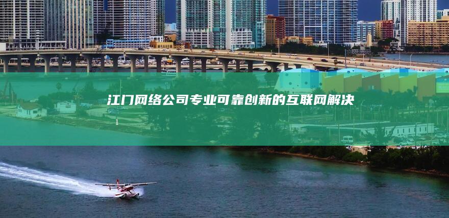 江门网络公司 - 专业、可靠、创新的互联网解决方案提供商