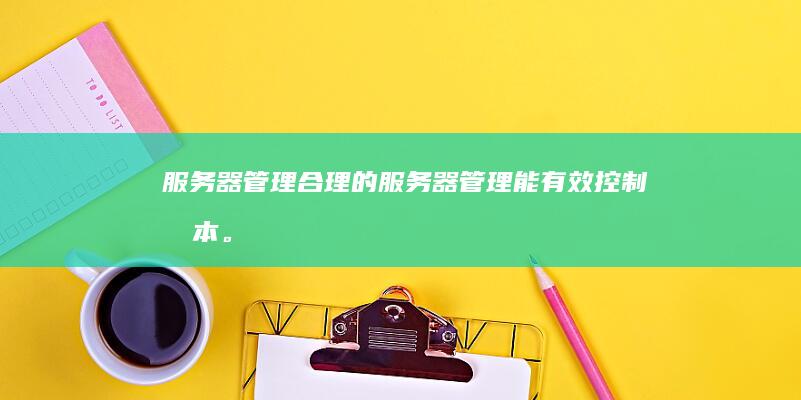 服务器管理：合理的服务器管理能有效控制成本。