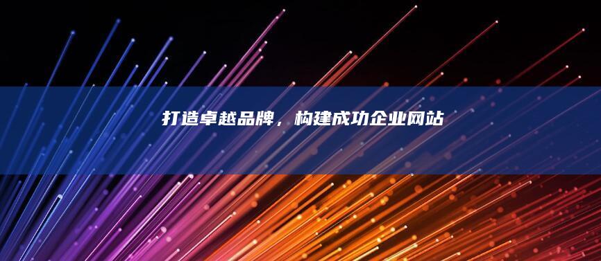 打造卓越品牌，构建成功企业网站