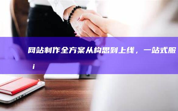 网站制作全方案：从构思到上线，一站式服务