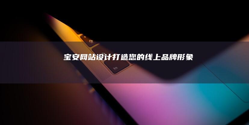 宝安网站设计：打造您的线上品牌形象