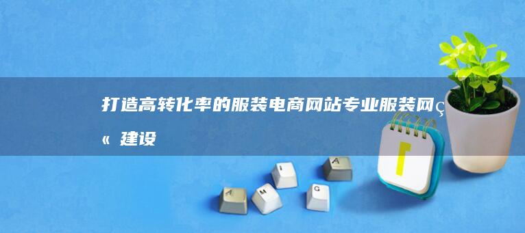 打造高转化率的服装电商网站 - 专业服装网站建设方案