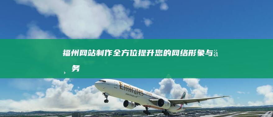 福州网站制作:全方位提升您的网络形象与业务