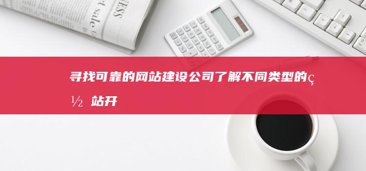 寻找可靠的网站建设公司：了解不同类型的网站开发服务和选择最佳方案