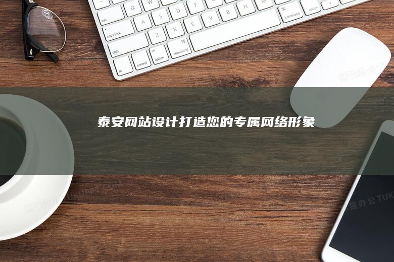 泰安网站设计：打造您的专属网络形象