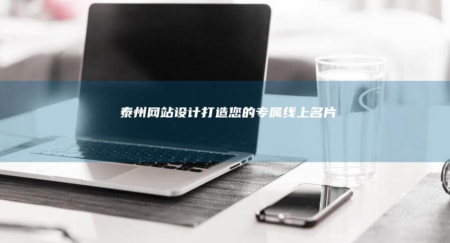 泰州网站设计：打造您的专属线上名片