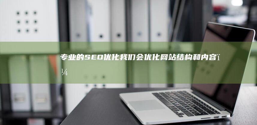 专业的SEO优化： 我们会优化网站结构和内容，提高网站在搜索引擎中的排名，从而吸引更多的潜在客户。