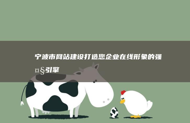 宁波市网站建设：打造您企业在线形象的强大引擎
