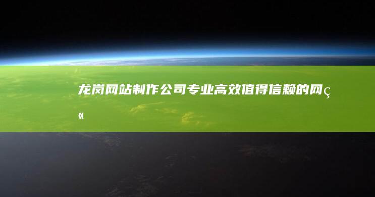 龙岗网站制作公司 - 专业、高效、值得信赖的网站建设解决方案