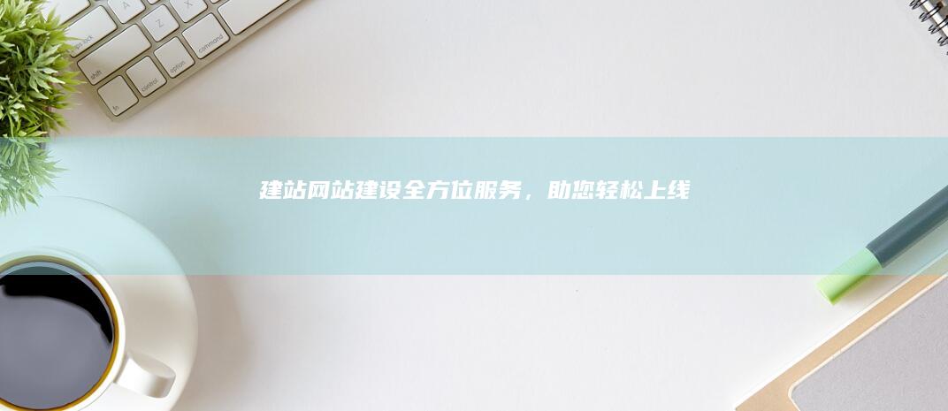 建站网站建设：全方位服务，助您轻松上线