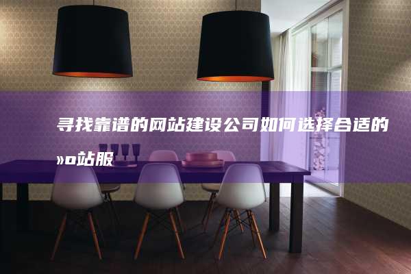 寻找靠谱的网站建设公司：如何选择合适的建站服务？