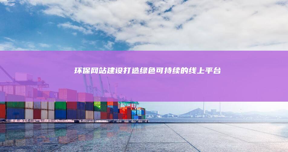 环保网站建设：打造绿色可持续的线上平台