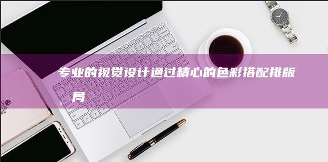 专业的视觉设计：通过精心的色彩搭配、排版布局和图片选择，让网站在视觉上充满吸引力。