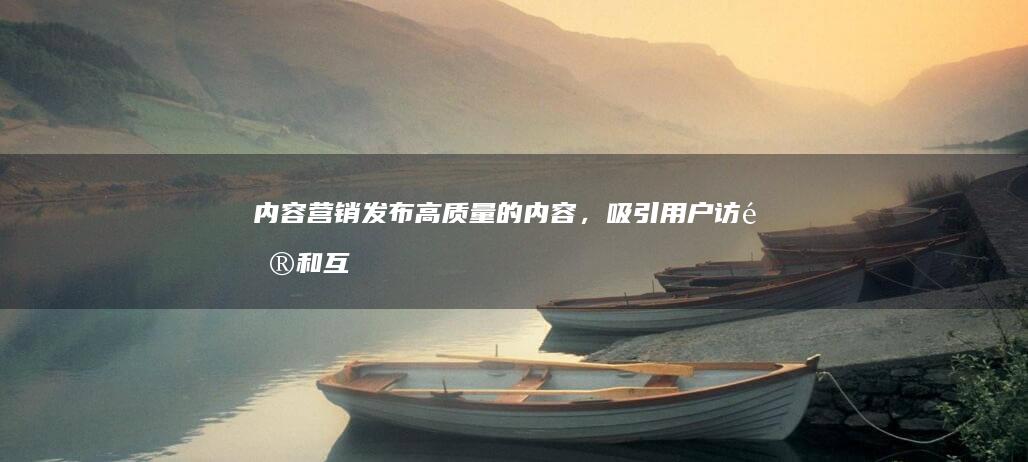 内容营销：发布高质量的内容，吸引用户访问和互动。