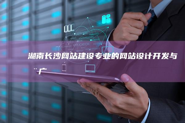 湖南长沙网站建设：专业的网站设计、开发与推广服务