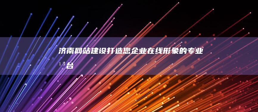 济南网站建设：打造您企业在线形象的专业平台