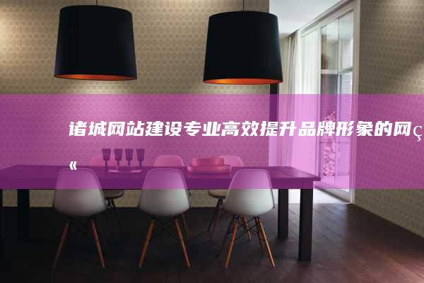 诸城网站建设：专业、高效、提升品牌形象的网站解决方案