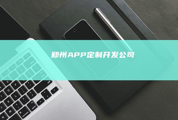 郑州APP定制开发公司