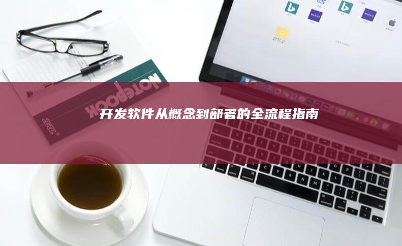 开发软件：从概念到部署的全流程指南
